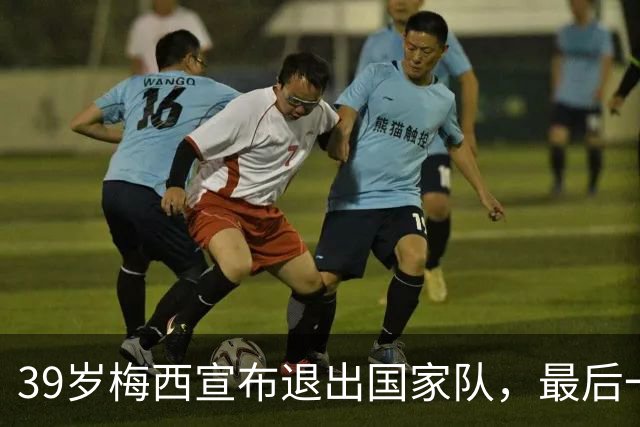 39岁梅西宣布退出国家队，最后一场告别赛定在纪念碑球场