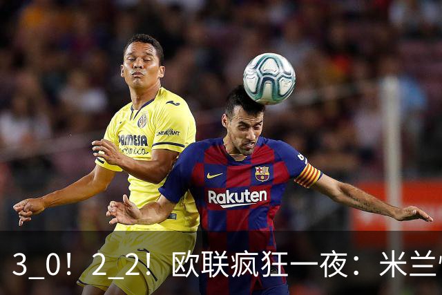 3 0！2 2！欧联疯狂一夜：米兰惨败，黑马升第三，尤文无缘绝杀