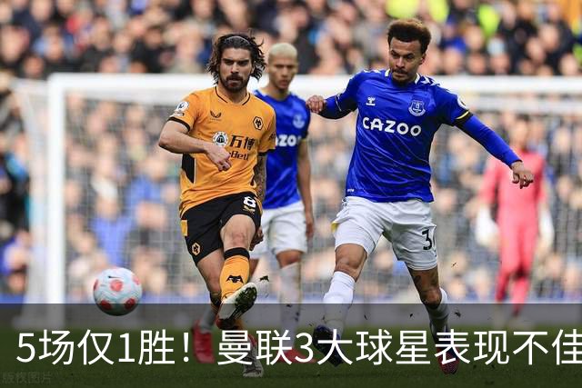 5场仅1胜！曼联3大球星表现不佳 31岁老将面临优化