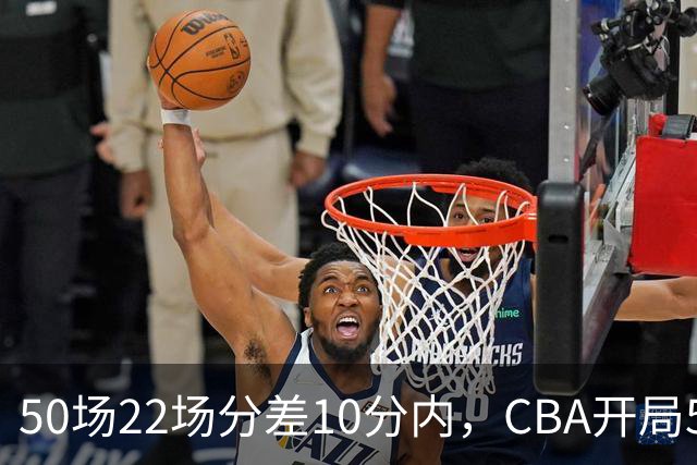 50场22场分差10分内，CBA开局5轮有多胶着
