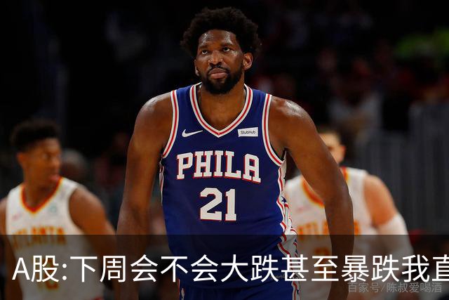 A股:下周会不会大跌甚至暴跌?我直接说答案,下周开盘前听我一言
