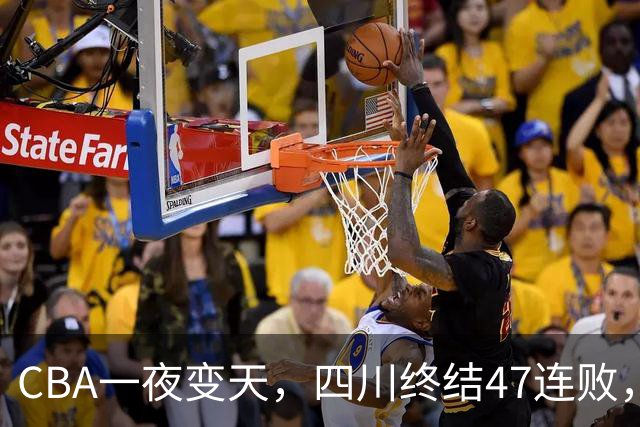 CBA一夜变天，四川终结47连败，山西队被怒喷输球又输人