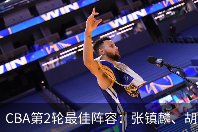 CBA第2轮最佳阵容：张镇麟、胡金秋、迪亚洛、史密斯、景菡一