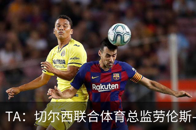 TA：切尔西联合体育总监劳伦斯-斯图尔特即将离开俱乐部