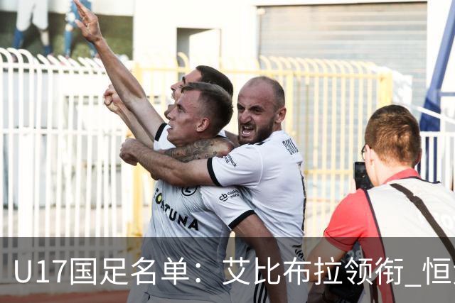 U17国足名单：艾比布拉领衔 恒大足校6人入选